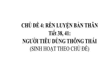 Bài giảng Hoạt động trải nghiệm, hướng nghiệp Lớp 8 - Chủ đề 4: Rèn luyện bản thân - Tiết 38-41: Người tiêu dùng thông thái