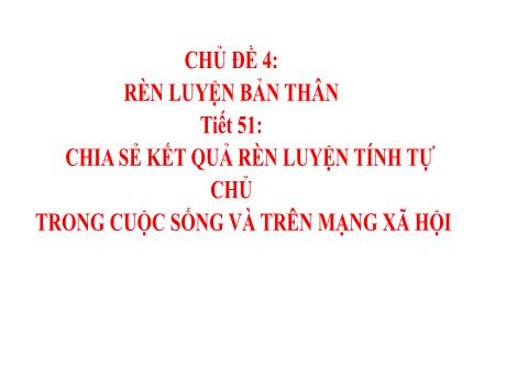 Bài giảng Hoạt động trải nghiệm, hướng nghiệp Lớp 8 - Chủ đề 4: Rèn luyện bản thân - Tiết 51: Chia sẻ kết quả rèn luyện tính tự chủ trong cuộc sống và trên mạng xã hội