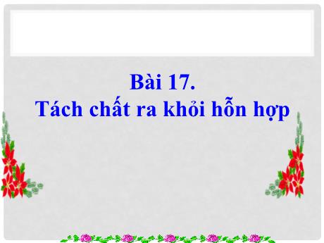 Bài giảng Khoa học tự nhiên Lớp 6 Sách Kết nối tri thức - Bài 17: Tách chất ra khỏi hỗn hợp