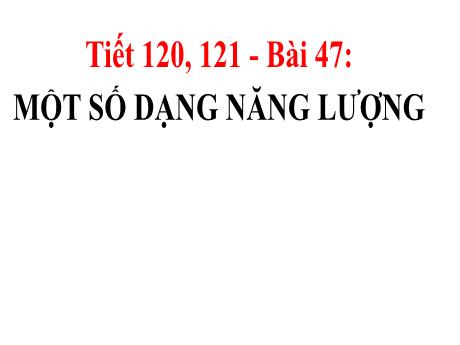 Bài giảng Khoa học tự nhiên Lớp 6 Sách Kết nối tri thức - Tiết 120+121, Bài 47: Một số dạng năng lượng