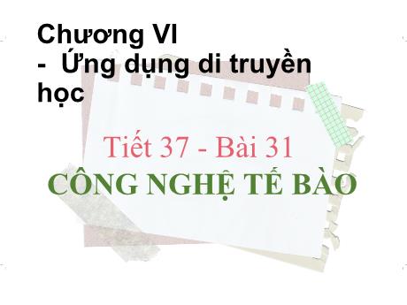 Bài giảng Khoa học tự nhiên Lớp 9 - Phần: Sinh học - Tiết 37, Bài 31: Công nghệ tế bào