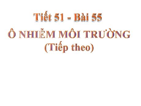 Bài giảng Khoa học tự nhiên Lớp 9 - Phần: Sinh học - Tiết 51, Bài 55: Ô nhiễm mỗi trường (Tiếp theo)