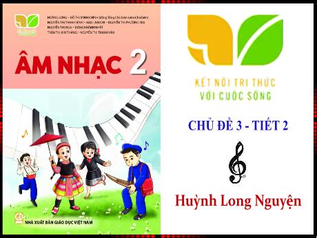 Bài giảng Âm nhạc 2 (Kết nối tri thức) - Chủ đề 3 - Hát: Học sinh lớp hai chăm ngoan (Tiết 2) - Huỳnh Long Nguyện