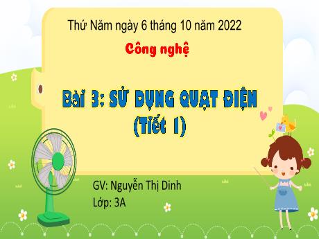 Bài giảng Công nghệ 3 - Bài 3: Sử dụng quạt điện (Tiết 1) - Năm học 2022-2023 - Nguyễn Thị Dinh