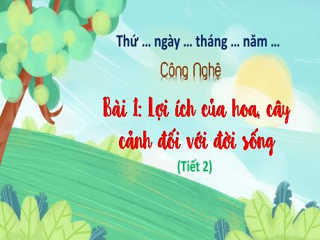 Bài giảng Công nghệ 4 - Bài 1: Lợi ích của hoa, cây cảnh đối với đời sống (Tiết 2) - Trường Tiểu học Hùng Tiến