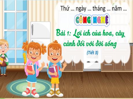 Bài giảng Công nghệ 4 - Bài 1: Lợi ích của hoa, cây cảnh đối với đời sống (Tiết 3) - Trường Tiểu học Hùng Tiến