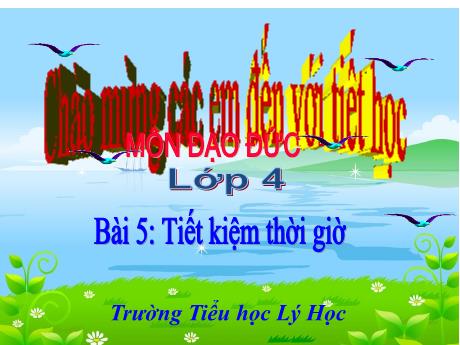 Bài giảng Đạo đức 4 - Bài 5: Tiết kiệm thời giờ - Trường Tiểu học Lý Học