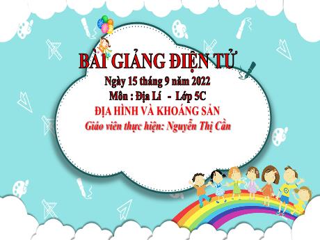 Bài giảng Địa lí 5 - Bài: Địa hình và khoáng sản - Năm học 2022-2023 - Nguyễn Thị Cần