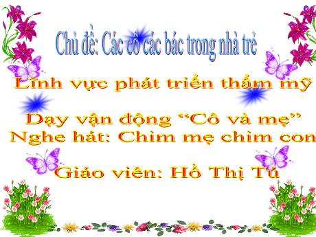 Bài giảng Mầm non Lớp Lá - Chủ đề: Các cô các bác trong nhà trẻ - Đề tài: Dạy vận động cô và mẹ. Nghe hát: Chim mẹ chim con - Hồ Thị Tú