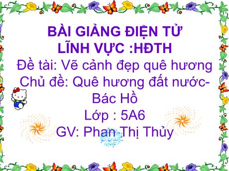 Bài giảng Mầm non Lớp Lá - Chủ đề: Quê hương đất nước Bác Hồ - Đề tài: Vẽ cảnh đẹp quê hương - Phan Thị Thủy