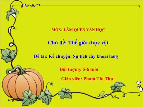 Bài giảng Mầm non Lớp Lá - Chủ đề: Thế giới thực vật - Đề tài: Kể chuyện Sự tích cây khoai lang - Phạm Thị Thu
