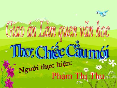 Bài giảng Mầm non Lớp Lá - Lĩnh vực: Làm quen văn học - Đề tài: Thơ Chiếc cầu mới - Phạm Thị Thu