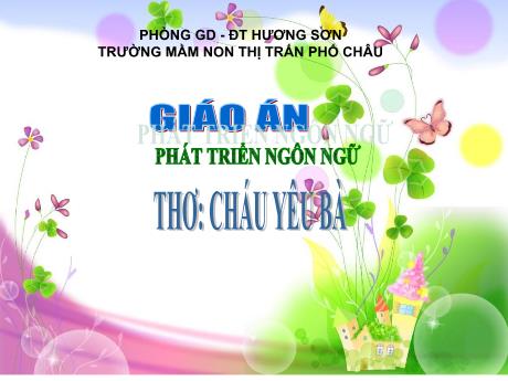 Bài giảng Mầm non Lớp Mầm - Lĩnh vực: Phát triển ngôn ngữ - Đề tài: Thơ Cháu yêu bà - Trường Mầm non Thị Trấn Phố Châu