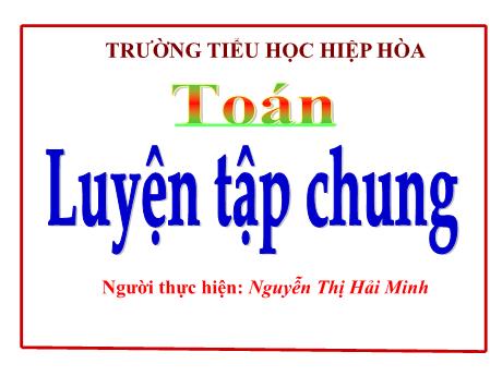 Bài giảng môn Toán 5 - Bài: Luyện tập chung - Nguyễn Thị Hải Minh