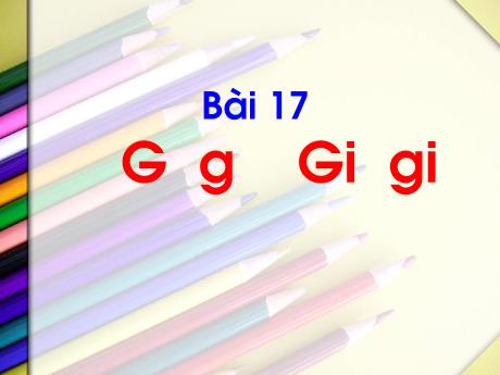 Bài giảng Tiếng Việt 1 - Bài 17: G g, Gi gi (Tiết 1)