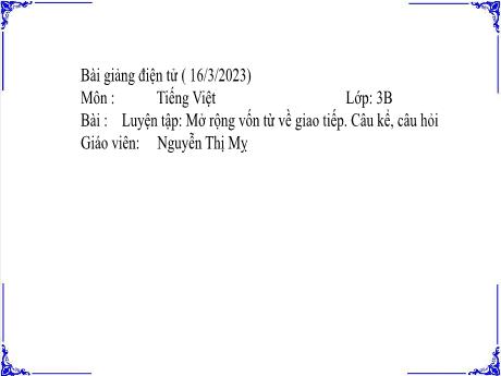 Bài giảng Tiếng Việt 3 - Bài: Luyện tập mở rộng vốn từ về giao tiếp. Câu kể, câu hỏi - Năm học 2022-2023 - Nguyễn Thị Mỵ
