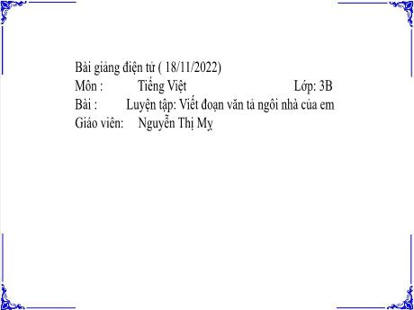 Bài giảng Tiếng Việt 3 - Bài: Luyện tập viết đoạn văn tả ngôi nhà của em - Năm học 2022-2023 - Nguyễn Thị Mỵ