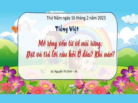 Bài giảng Tiếng Việt 3 - Bài: Mở rộng vốn từ về núi rừng. Đặt và trả lời câu hỏi ở đâu? Khi nào? - Năm học 2022-2023 - Nguyễn Thị Dinh