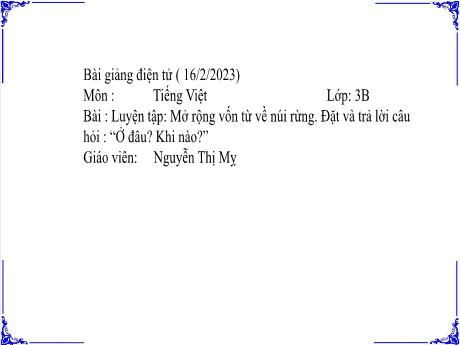 Bài giảng Tiếng Việt 3 - Bài: Mở rộng vốn từ về núi rừng. Đặt và trả lời câu hỏi ở đâu? Khi nào? - Năm học 2022-2023 - Nguyễn Thị Mỵ