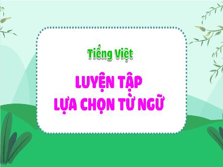 Bài giảng Tiếng Việt 4 - Bài: Luyện tập lựa chọn từ ngữ