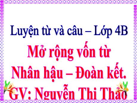 Bài giảng Tiếng Việt 4 (Luyện từ và câu) - Bài: Mở rộng vốn từ nhân hậu và đoàn kết - Nguyễn Thị Thảo