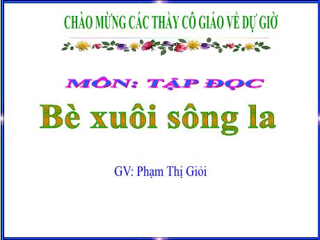 Bài giảng Tiếng Việt 4 (Tập đọc) - Bài: Bè xuôi sông la - Năm học 2022-2023 - Phạm Thị Giỏi