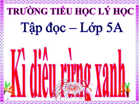 Bài giảng Tiếng Việt 5 (Tập đọc) - Bài: Kì diệu rừng xanh - Trường Tiểu học Lý Học