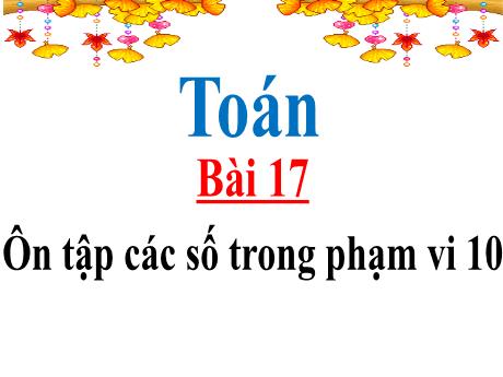 Bài giảng Toán 1 - Bài 17: Ôn tập các số trong phạm vi 10 - Trường Tiểu học Tam Cường