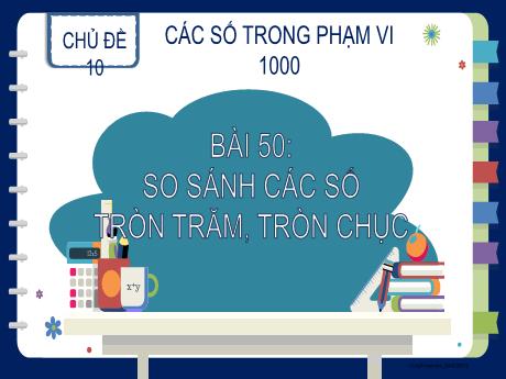 Bài giảng Toán 2 - Chủ đề 10 - Bài 50: So sánh các số tròn trăm, tròn chục