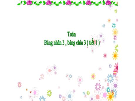 Bài giảng Toán 3 - Bài 5: Bảng nhân 3, bảng chia 3 (Tiết 1) - Trường Tiểu học Lý Học