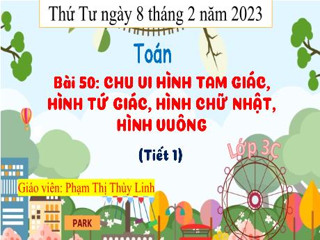 Bài giảng Toán 3 - Bài 50: Chu vi hình tam giác, hinh tứ giác, hình chữ nhật, hình vuông - Năm học 2022-2023 - Phạm Thị Thùy Linh