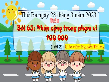 Bài giảng Toán 3 - Bài 63: Phép cộng trong phạm vi 100 000 (Tiết 2) - Năm học 2022-2023 - Nguyễn Thị Mỵ