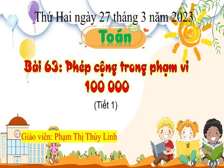 Bài giảng Toán 3 - Bài 63: Phép cộng trong phạm vi 100 000 (Tiết 1) - Năm học 2022-2023 - Phạm Thị Thùy Linh