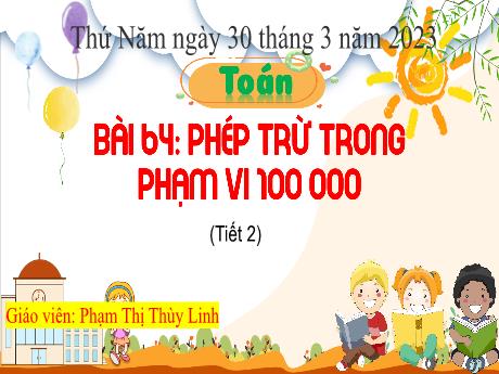 Bài giảng Toán 3 - Bài 64: Phép trừ trong phạm vi 100 000 (Tiết 2) - Năm học 2022-2023 - Phạm Thị Thùy Linh