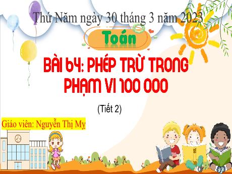 Bài giảng Toán 3 - Bài 64: Phép trừ trong phạm vi 100 000 (Tiết 2) - Năm học 2022-2023 - Nguyễn Thị Mỵ