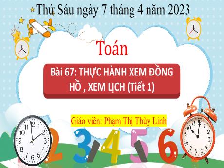 Bài giảng Toán 3 - Bài 67: Thực hành xem đồng hồ, xem lịch - Năm học 2022-2023 - Phạm Thị Thùy Linh
