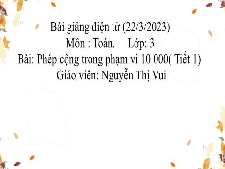 Bài giảng Toán 3  - Bài: Phép cộng trong phạm vi 10 000 (Tiết 1) - Năm học 2022-2023 - Nguyễn Thị Vui