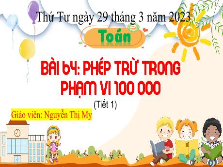 Bài giảng Toán 3 (Kết nối tri thức) - Bài 64: Phép trừ trong phạm vi 100 000 (Tiết 1) - Năm học 2022-2023 - Nguyễn Thị Mỵ
