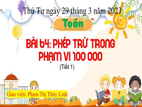 Bài giảng Toán 3 (Kết nối tri thức) - Bài 64: Phép trừ trong phạm vi 100 000 (Tiết 1) - Năm học 2022-2023