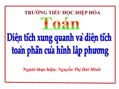 Bài giảng Toán 5 - Bài: Diện tích xung quanh và diện tích toàn phần của hình lập phương - Nguyễn Thị Hải Minh