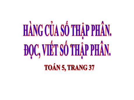 Bài giảng Toán 5 - Bài: Hàng của số thập phân. Đọc, viết số thập phân