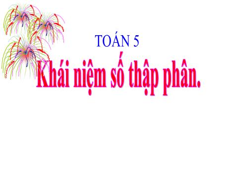 Bài giảng Toán 5 - Bài: Khái niệm số thập phân
