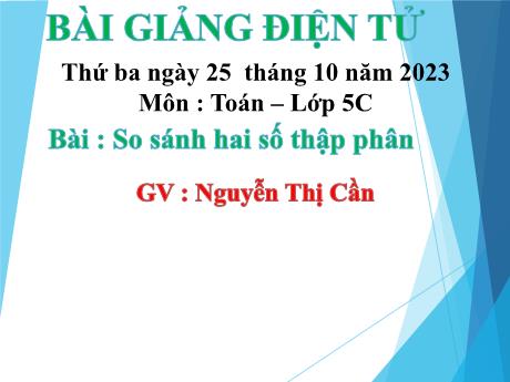 Bài giảng Toán 5 - Bài: So sánh số thập phân - Năm học 2023-2024 - Nguyễn Thị Cần