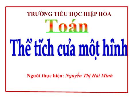 Bài giảng Toán 5 - Bài: Thể tích của một hình - Nguyễn Thị Hải Minh