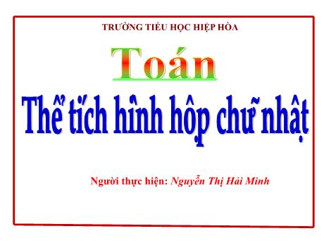 Bài giảng Toán 5 - Bài: Thể tích hình hộp chữ nhật - Nguyễn Thị Hải Minh