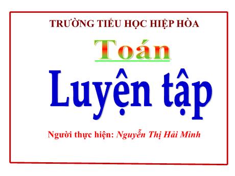 Bài giảng Toán Lớp 5 - Bài: Luyện tập - Nguyễn Thị Hải Minh