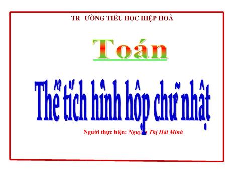 Bài giảng Toán Lớp 5 - Bài: Thể tích hình hộp chữ nhật - Nguyễn Thị Hải Minh