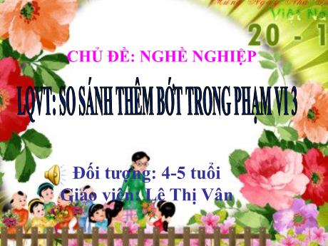Ài giảng Mầm non Lớp Chồi - Đề tài: So sánh thêm bớt trong phạm vi 3 - Lê Thị Vân