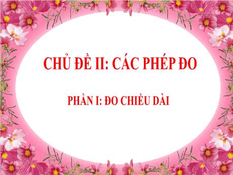 Bài giảng Khoa học tự nhiên 6 - Chủ đề 2, Phần 1: Đo chiều dài - Năm học 2023-2024 - Trường THCS Trần Kim Xuyến