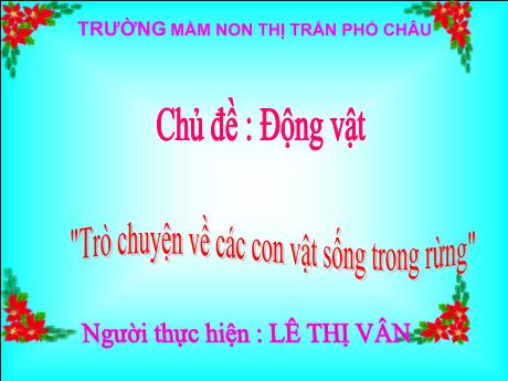 Bài giảng Mầm non Lớp Chồi - Chủ đề: Động vật - Đề tài: Trò chuyện về các con vật sống trong rừng - Lê Thị Vân